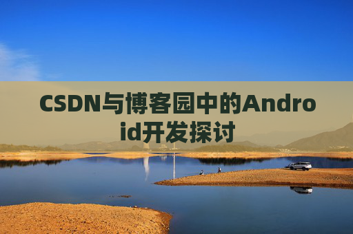 CSDN与博客园中的Android开发探讨
