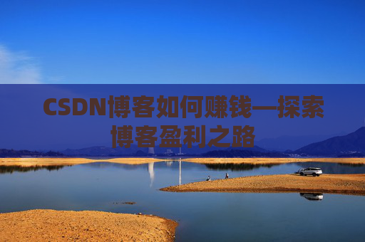CSDN博客如何赚钱—探索博客盈利之路