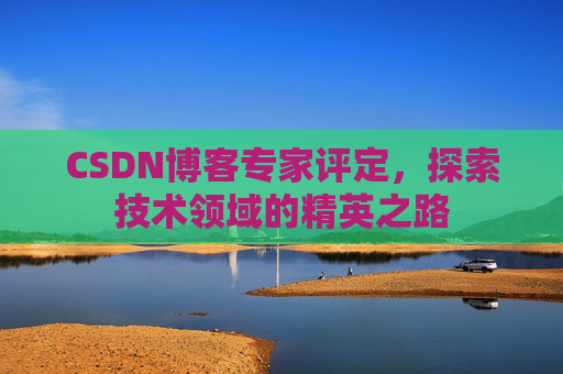 CSDN博客专家评定，探索技术领域的精英之路