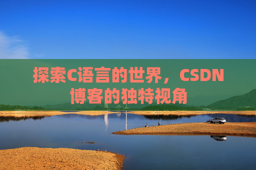 探索C语言的世界，CSDN博客的独特视角